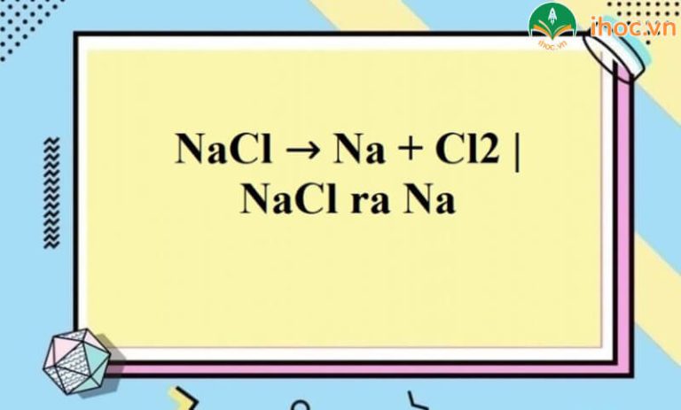 NaCl ra Na: Tìm hiểu về phản ứng hoá học đặc biệt của muối natri - ihoc.vn